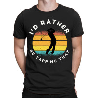 Funny Golf I'd Rather Be Tapping That T-shirt | Artistshot