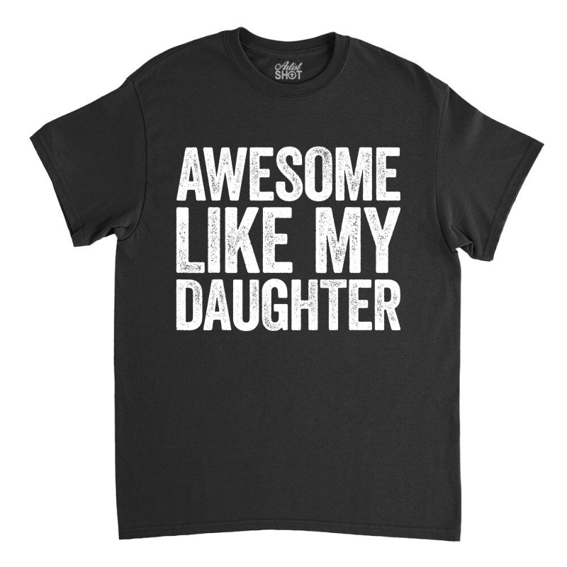 Awesome Like My Daughter  Parents  Day Classic T-shirt | Artistshot