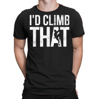 Rock Climbing Shirt Climber Gift I'd Climb That T Shirt T-shirt | Artistshot