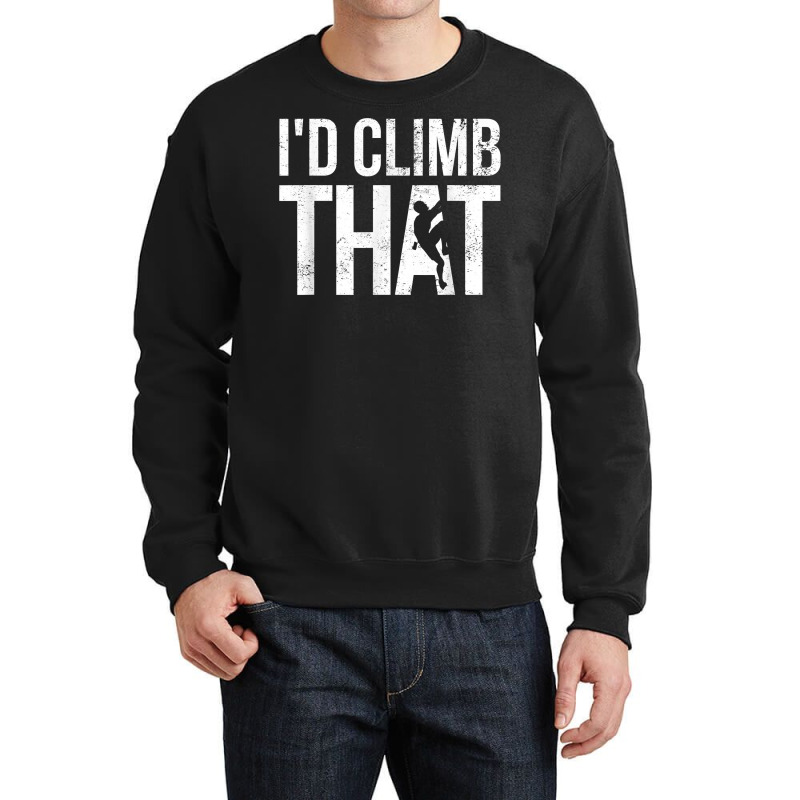 Rock Climbing Shirt Climber Gift I'd Climb That T Shirt Crewneck Sweatshirt | Artistshot