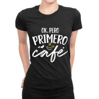 Funny Spanish Teacher Language Gift Ok Pero Primero Cafe Ladies Fitted T-shirt | Artistshot