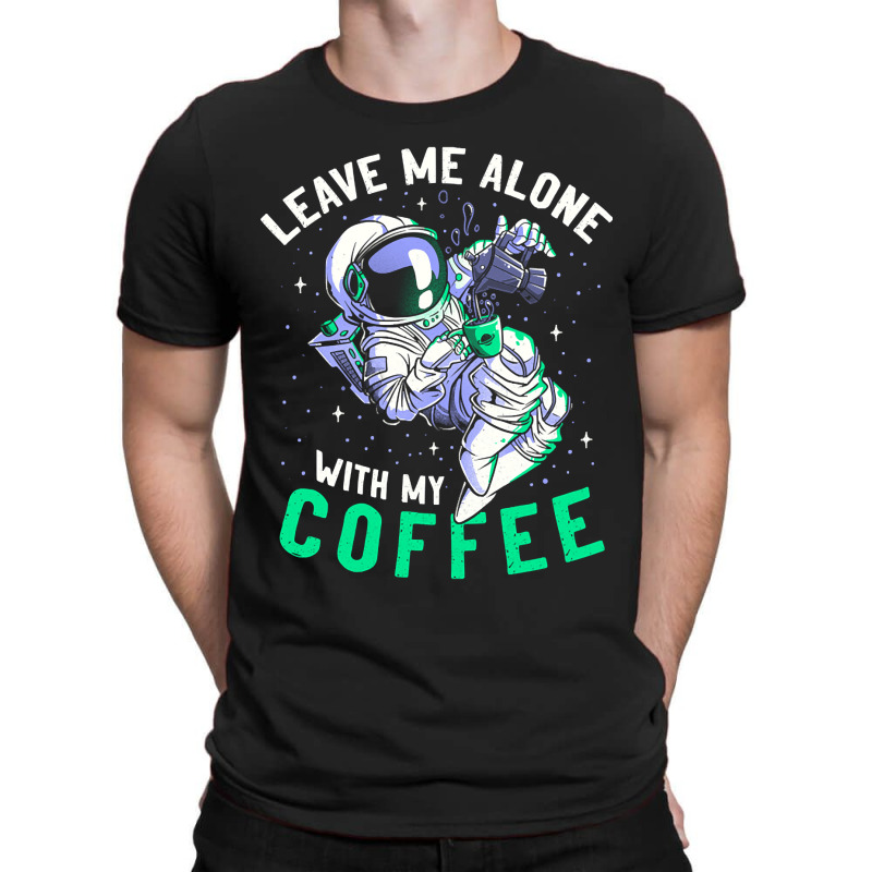 Limited Edition Leave Me Alone With My Coffee Funny Astronaut Spaceman T-shirt | Artistshot