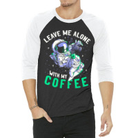 Limited Edition Leave Me Alone With My Coffee Funny Astronaut Spaceman 3/4 Sleeve Shirt | Artistshot