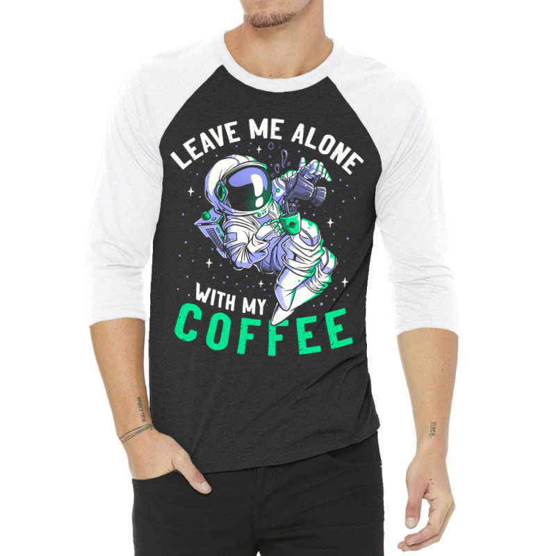 Limited Edition Leave Me Alone With My Coffee Funny Astronaut Spaceman 3/4 Sleeve Shirt | Artistshot