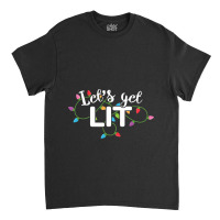 Christmas Lights  Let S Get Lit Gift Classic T-shirt | Artistshot