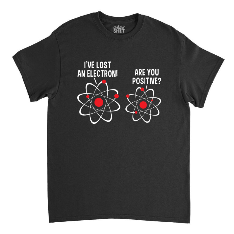 I've Lost An Electron! Are You Positive Classic T-shirt by nawawi | Artistshot