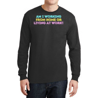 Am I Working From Home Or Living At Work Funny T Shirt Long Sleeve Shirts | Artistshot