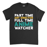 Part Time Art Director Full Time Anime Watcher Classic T-shirt | Artistshot