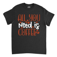 Trending All You Need Is Coffee (2) Classic T-shirt | Artistshot