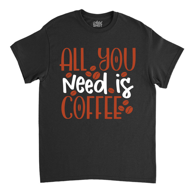 Trending All You Need Is Coffee (2) Classic T-shirt by declangreenwood | Artistshot