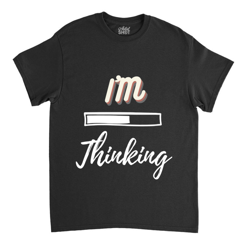 Im Thinking Please Wait Funny Humorous Gifts Idea Fitted Classic T-shirt | Artistshot