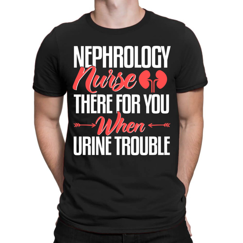 Nephrology Nurse , When You Urine Trouble T-Shirt by CHRISTYWOODS | Artistshot