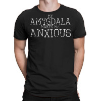 My Amygdala Makes Me Anxious   Funny Neuroscience T-shirt | Artistshot