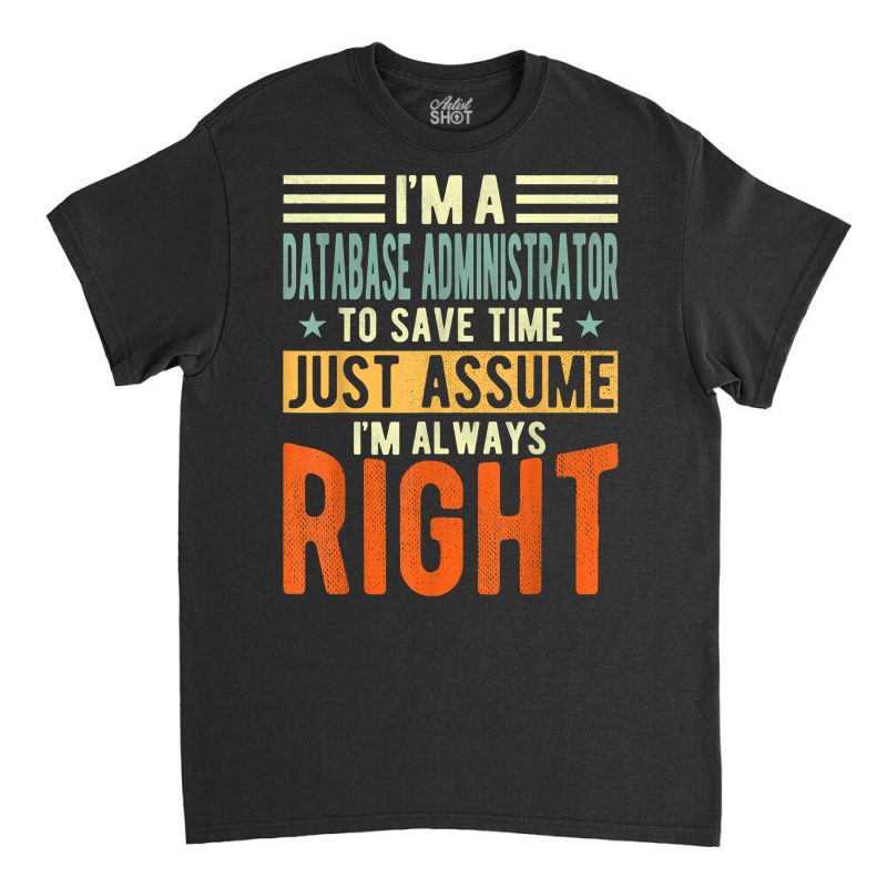 Database Administrator Design  I´m Always Right  Database T Shirt Classic T-shirt by gswarnkab | Artistshot