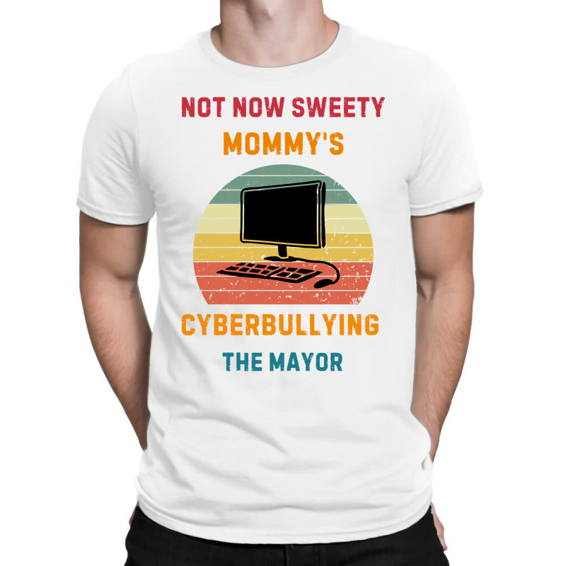 Not Now Sweety Mommys Cyberbullying The Mayor T-shirt | Artistshot