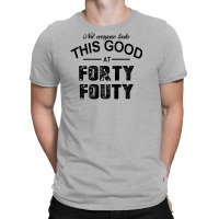 Not Everyone Looks This Good At Forty Fouty T-shirt | Artistshot