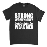 Strong Women Only Intimidate Weak Men Feminist Classic T-shirt | Artistshot