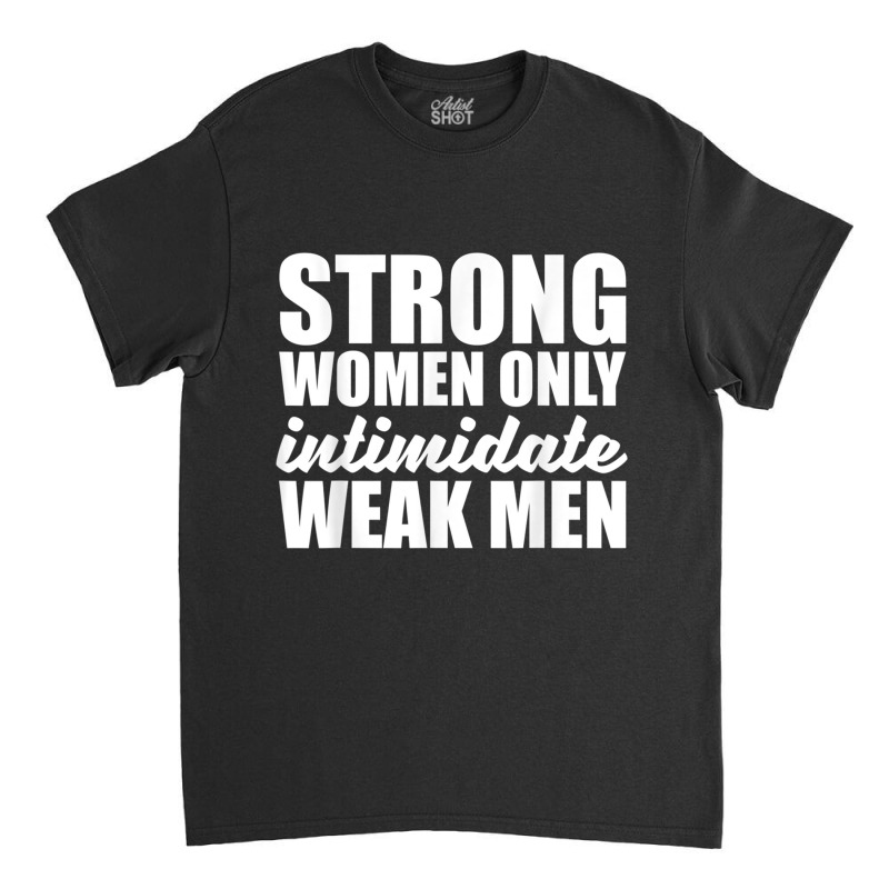 Strong Women Only Intimidate Weak Men Feminist Classic T-shirt by GretchenJennie | Artistshot