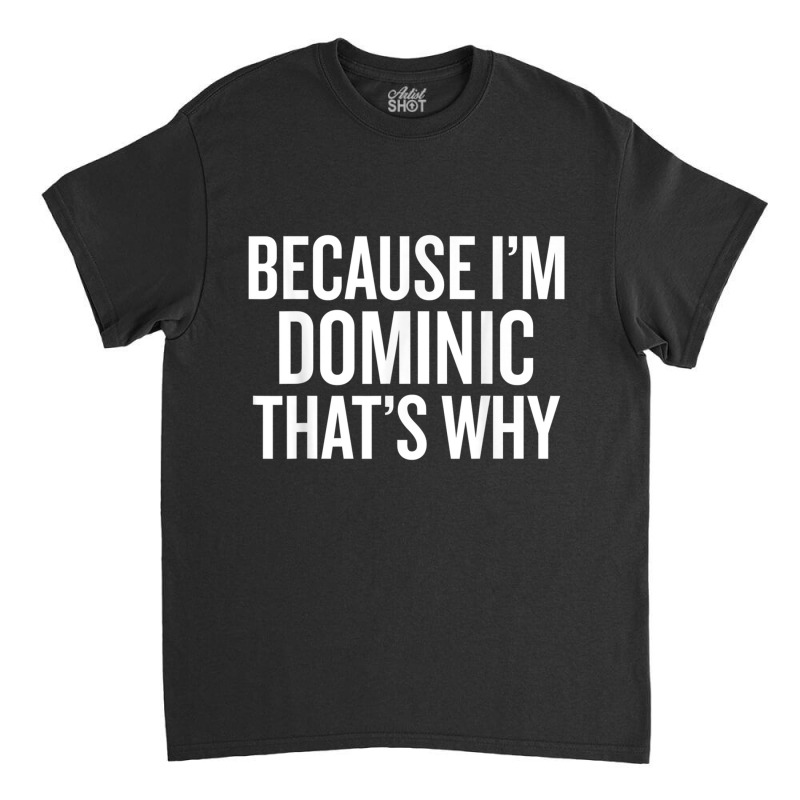 Because I'm Dominic That's Why Funny T Shirt Classic T-shirt by choninzel | Artistshot