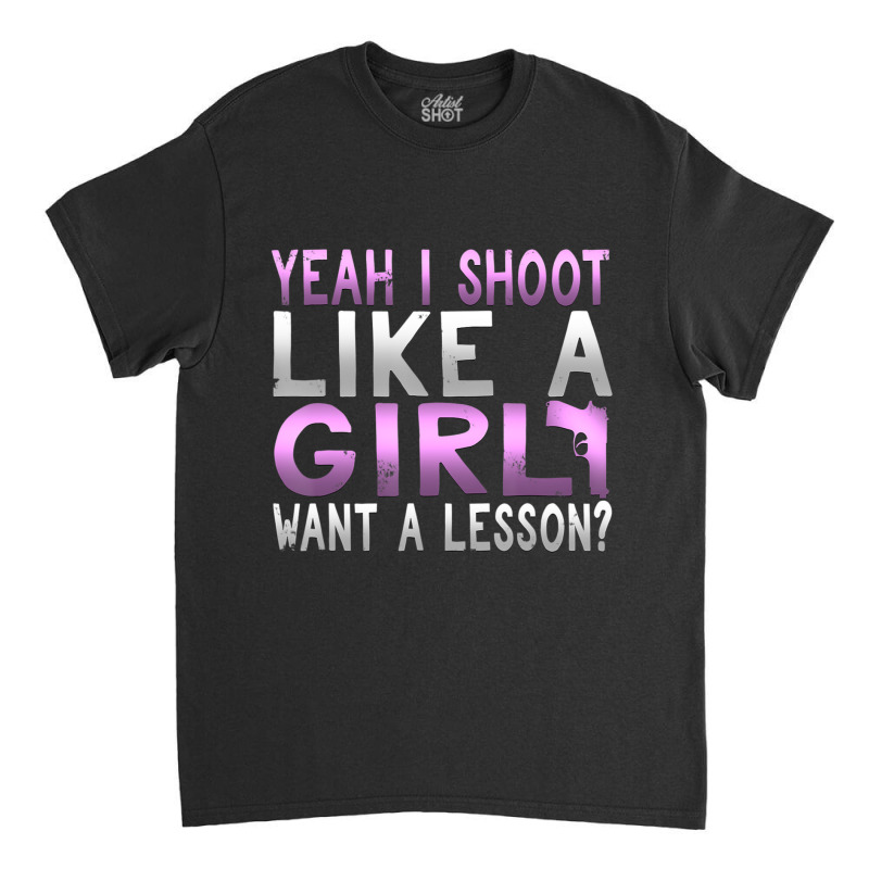 Limited Edition Funny Yeah I Shoot Like A Girl Want A Lesson Hunting Classic T-shirt | Artistshot