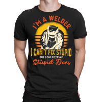 Limited Edition I'm A Welder I Can't Fix Stupid Sarcasm Humor Welding T-shirt | Artistshot