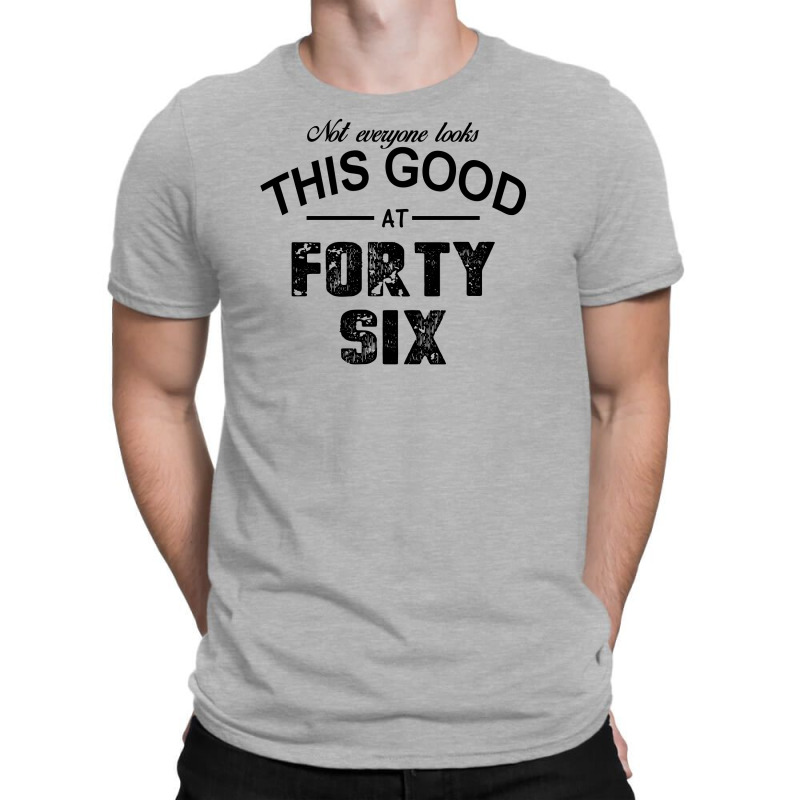 Not Everyone Looks This Good At Forty Six T-shirt | Artistshot