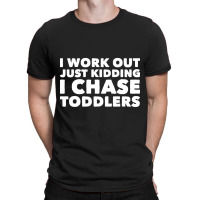 I Work Out Just Kidding I Chase Toddlers T-shirt | Artistshot