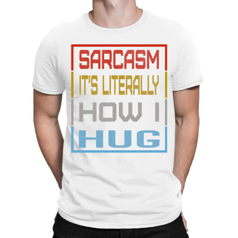 Sarcasm Its Literally How I Hug, Huggable Sarcasm Gift   Copy T-shirt | Artistshot