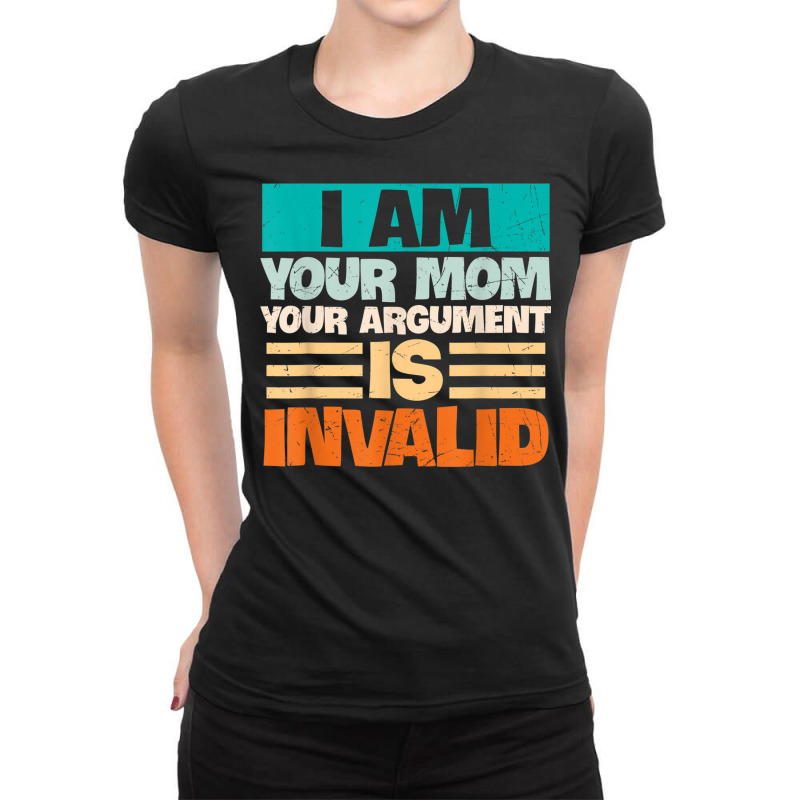 I Am Your Mom Your Argument Is Invalid Mothers Day Funny T Shirt Copy Ladies Fitted T-Shirt by joseja | Artistshot