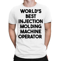 World's Best Injection Molding Machine Operator T Shirt T-shirt | Artistshot