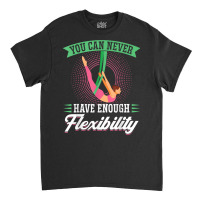 You Can Never Have Enough Flexibility   Aerialist T Shirt Classic T-shirt | Artistshot