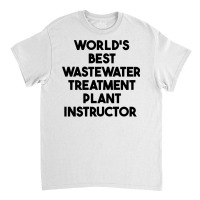 World's Best Wastewater Treatment Plant Instructor Sweatshirt Classic T-shirt | Artistshot