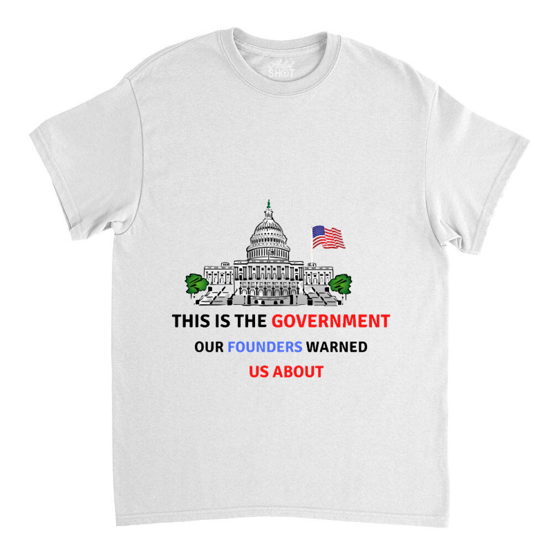 This Is The Government Our Founders Warned Us About Classic  Copy Copy Classic T-shirt | Artistshot