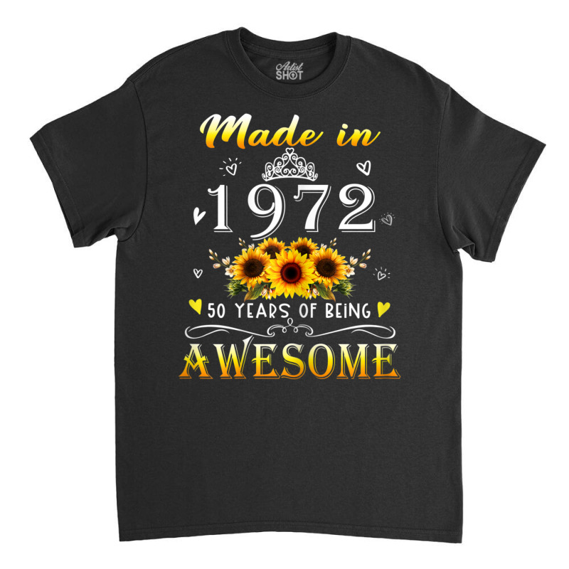 Womens Made In 1972 Sunflower 50th B-day 50 Years Of Being Awesome Classic T-shirt by rastyrocl | Artistshot