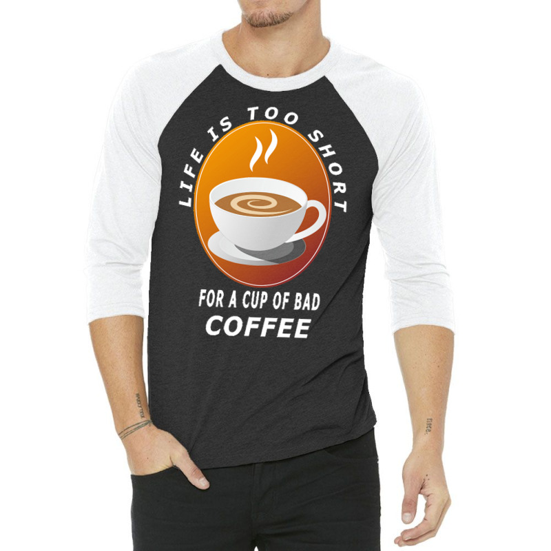 Coffee Design T  Shirt Life Is Too Short For A Cup Of Bad Coffee T  Sh 3/4 Sleeve Shirt | Artistshot