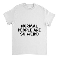 Normal People Are So Weird Classic T-shirt | Artistshot