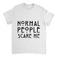 Normal People Scare Me Classic T-shirt | Artistshot