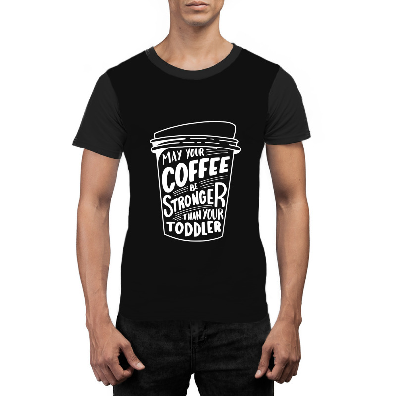 May Your Coffee Be Stronger Than Your Toddler Graphic T-shirt | Artistshot