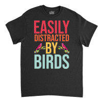 Easily Distracted T  Shirteasily Distracted By Birds T  Shirt Classic T-shirt | Artistshot