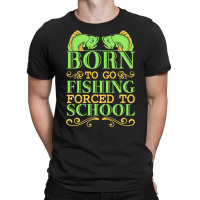 Fishing T  Shirt Born To Go Fishing Forced To School Funny Hobby T  Sh T-shirt | Artistshot