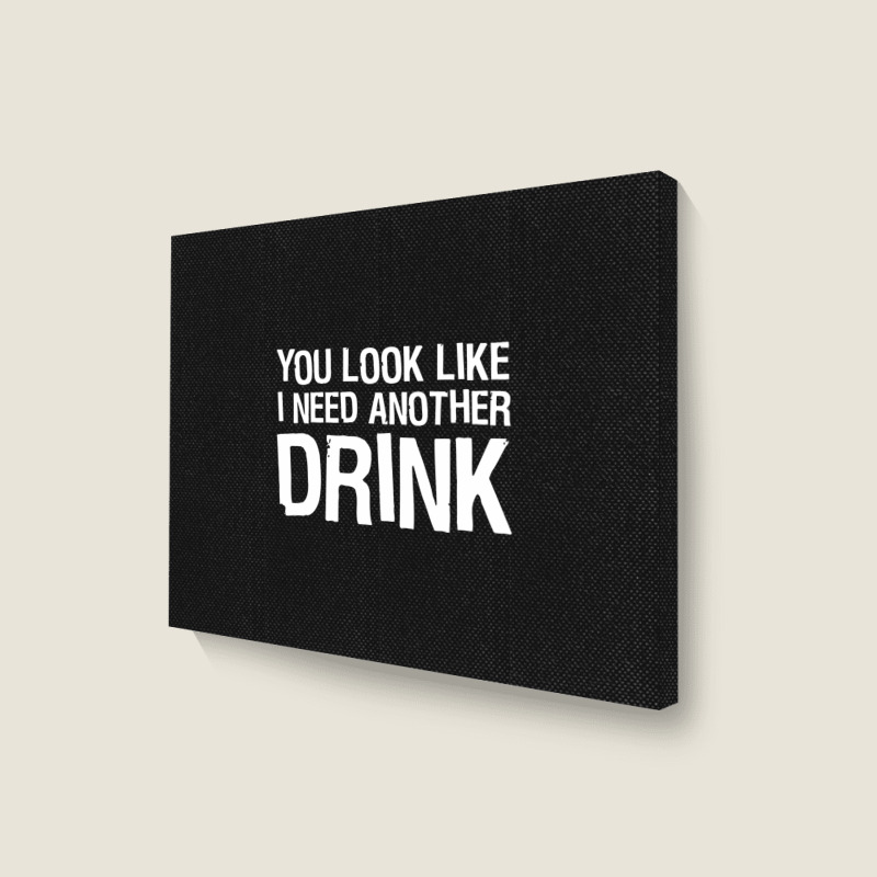 You Look Like I Need Another Drink Funny Landscape Canvas Print | Artistshot