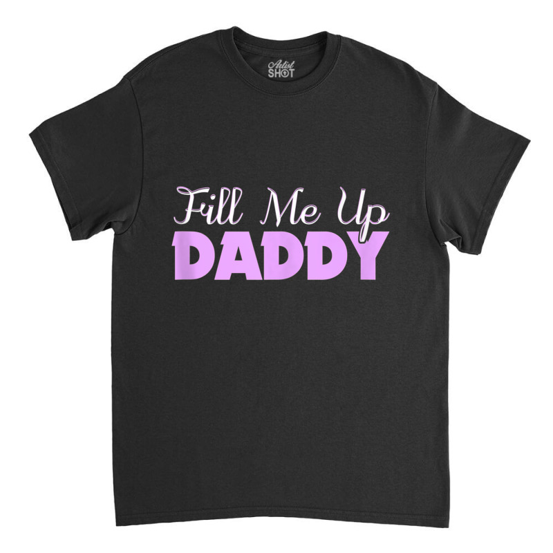 Fill Me Up Daddy Sexy Ddlg Bdsm Kinky Submissive Dominant Tank Top Classic T-shirt by ColleenDChamplin | Artistshot