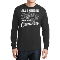 All I Need Is Coffee And My Camera Long Sleeve Shirts | Artistshot