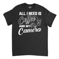 All I Need Is Coffee And My Camera Classic T-shirt | Artistshot