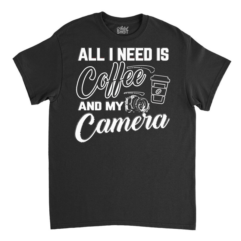 All I Need Is Coffee And My Camera Classic T-shirt by rubenprohaska567 | Artistshot