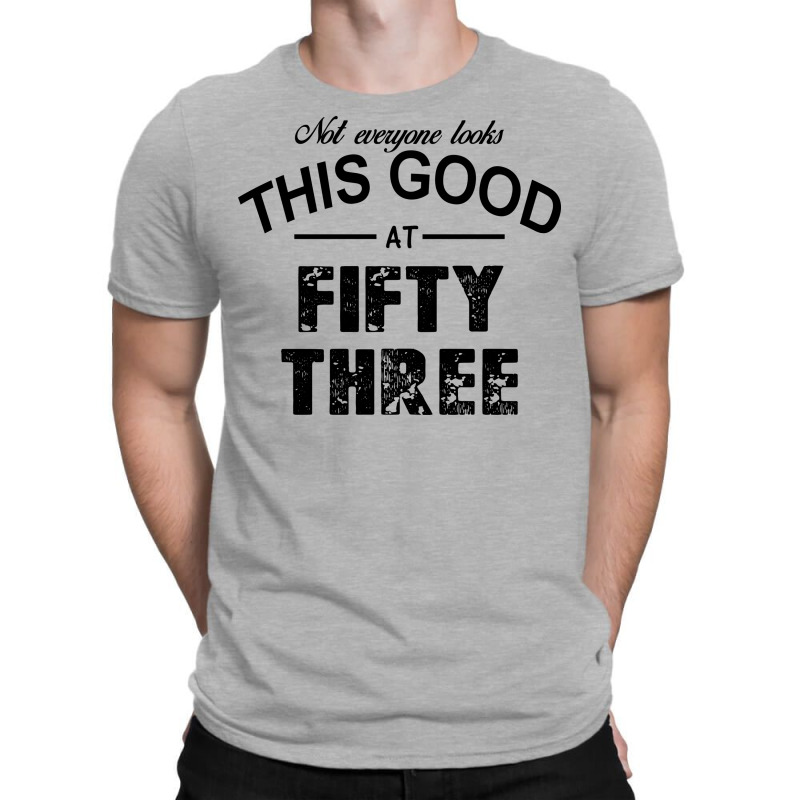 Not Everyone Looks This Good At Fifty Three T-shirt | Artistshot