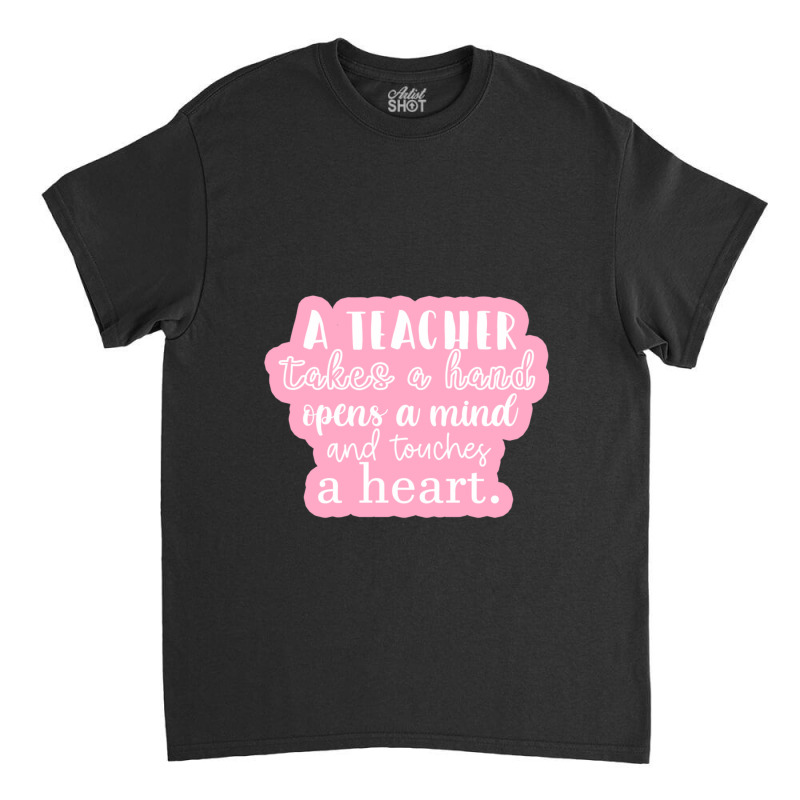 A Teacher Takes A Hand Opens A Mind And Touches A Heart Sticker Classic T-shirt by SusanneRestemayer | Artistshot