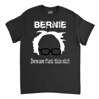 Bernie Because Fuck This Shit   Trending Classic T-shirt | Artistshot