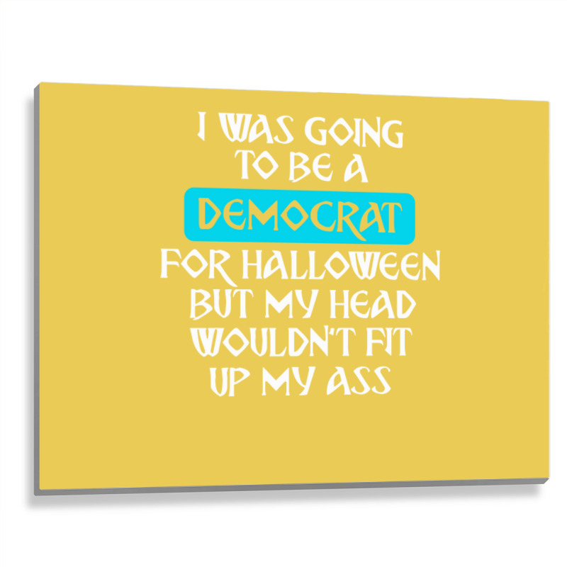 I Was Going To Be A Democrat For Halloween But My Head Wouldnt Fit Up Metal Print Horizontal by howaldhehsamo | Artistshot