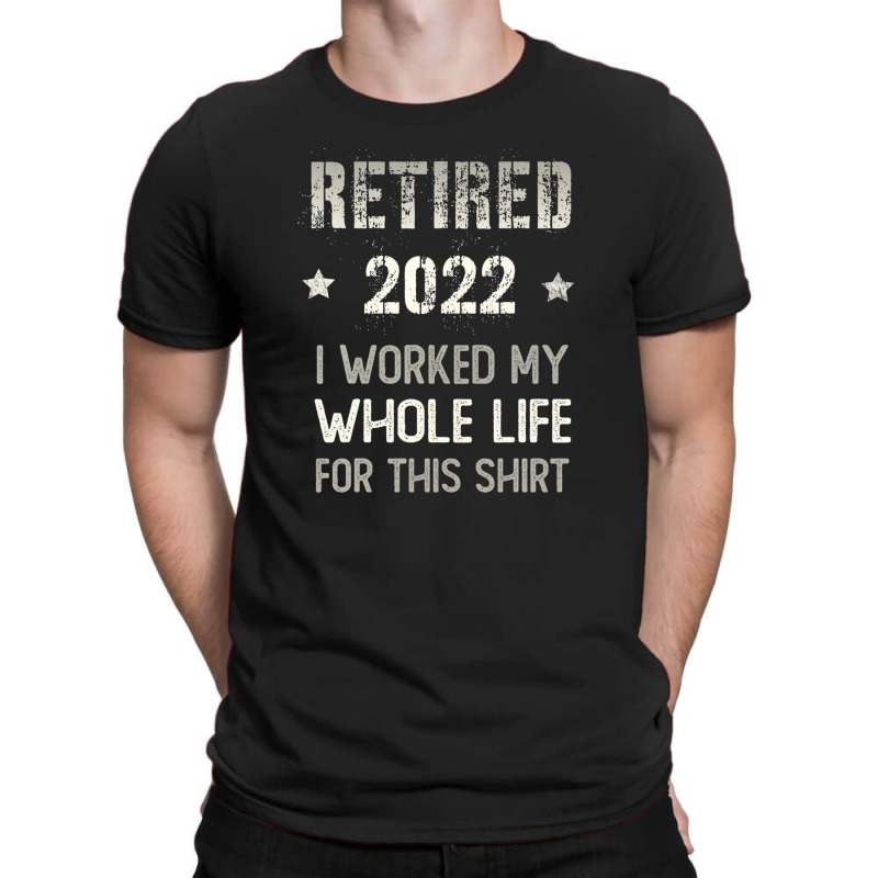 Retired 2022 Retirement I Worked My Whole Life For This T-Shirt by siniszeger | Artistshot